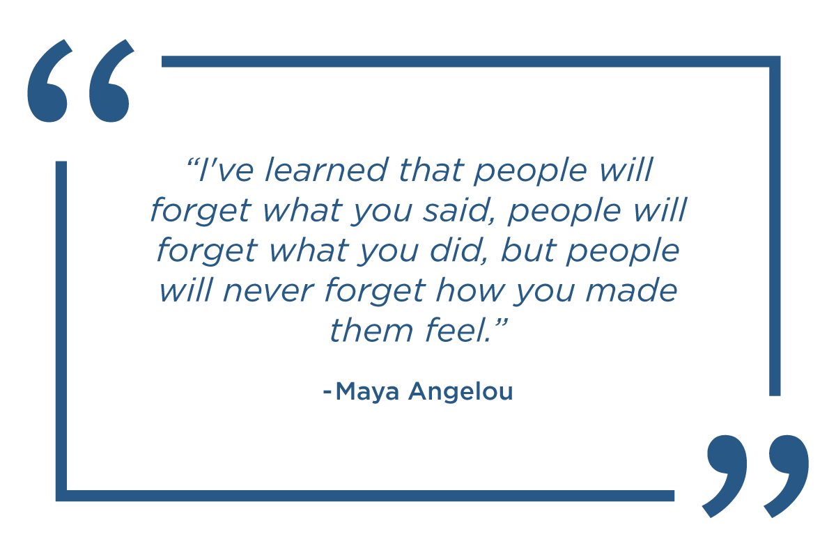 Blog-Graphic-II-A Maya Angelou quote: I've learned people will never forget how you made them feel.